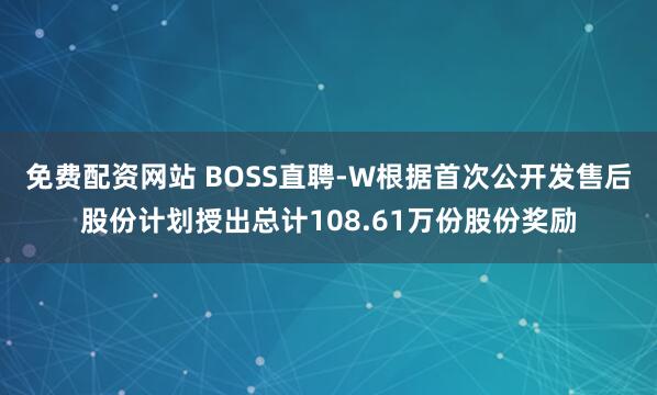 免费配资网站 BOSS直聘-W根据首次公开发售后股份计划授出总计108.61万份股份奖励