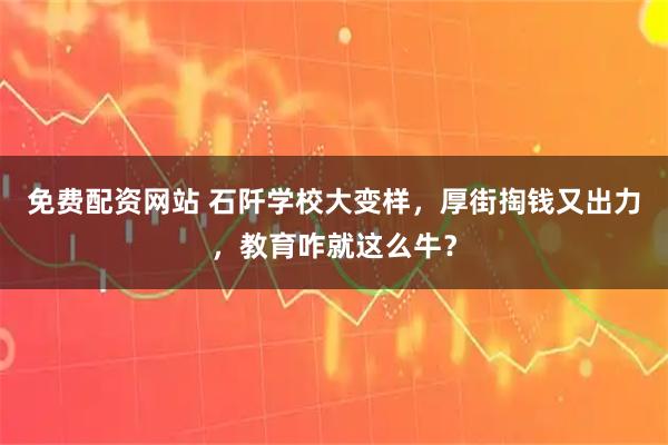 免费配资网站 石阡学校大变样，厚街掏钱又出力，教育咋就这么牛？