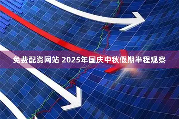 免费配资网站 2025年国庆中秋假期半程观察