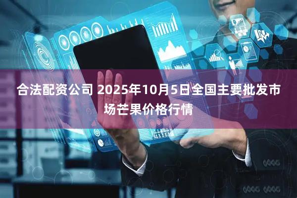 合法配资公司 2025年10月5日全国主要批发市场芒果价格行情