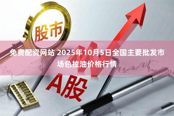 免费配资网站 2025年10月5日全国主要批发市场色拉油价格行情