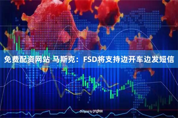 免费配资网站 马斯克：FSD将支持边开车边发短信