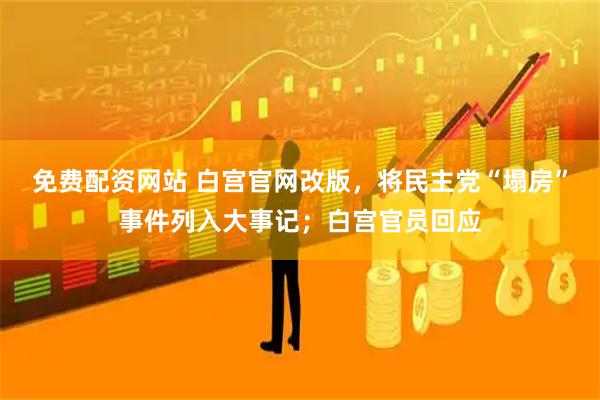 免费配资网站 白宫官网改版，将民主党“塌房”事件列入大事记；白宫官员回应