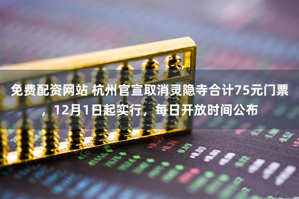 免费配资网站 杭州官宣取消灵隐寺合计75元门票，12月1日起实行，每日开放时间公布