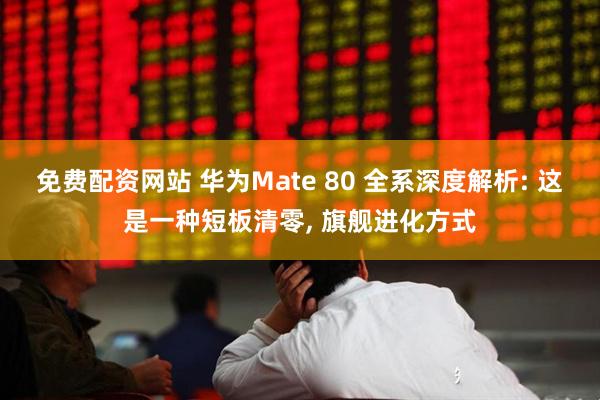 免费配资网站 华为Mate 80 全系深度解析: 这是一种短板清零, 旗舰进化方式