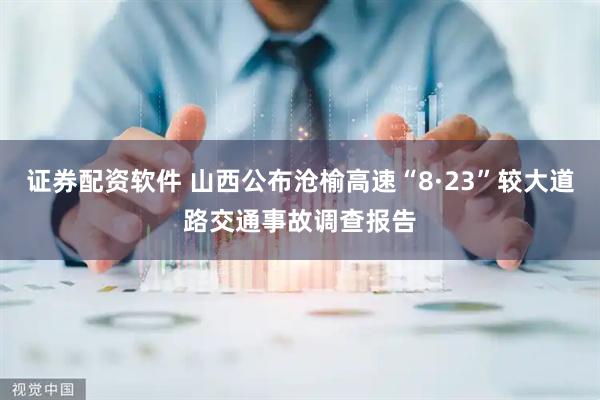 证券配资软件 山西公布沧榆高速“8·23”较大道路交通事故调查报告
