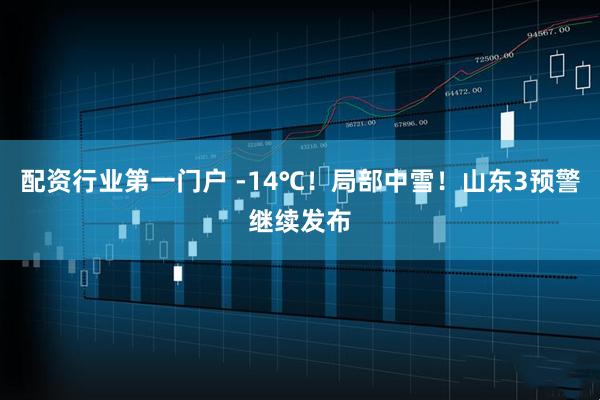 配资行业第一门户 -14℃！局部中雪！山东3预警继续发布