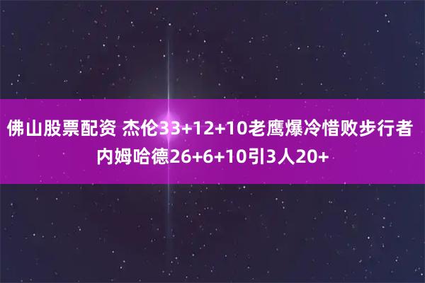 佛山股票配资 杰伦33+12+10老鹰爆冷惜败步行者 内姆哈德26+6+10引3人20+