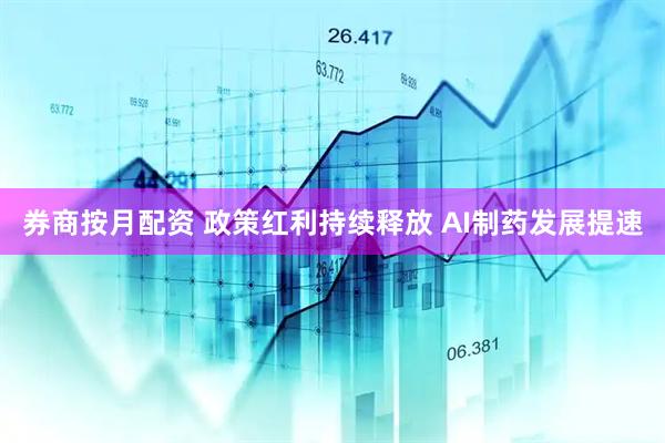 券商按月配资 政策红利持续释放 AI制药发展提速