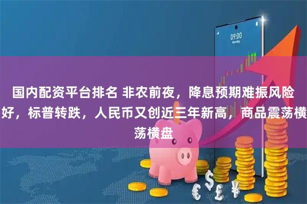 国内配资平台排名 非农前夜，降息预期难振风险偏好，标普转跌，人民币又创近三年新高，商品震荡横盘