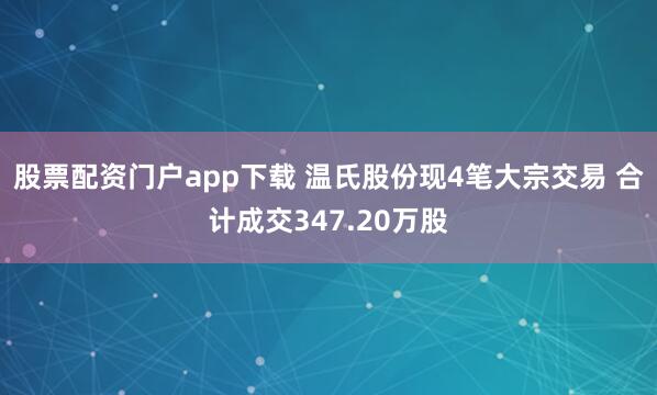 股票配资门户app下载 温氏股份现4笔大宗交易 合计成交347.20万股