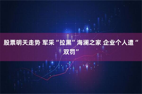 股票明天走势 军采“拉黑”海澜之家 企业个人遭“双罚”