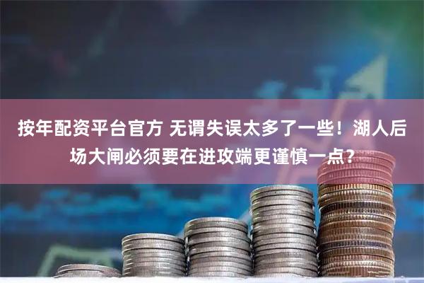 按年配资平台官方 无谓失误太多了一些！湖人后场大闸必须要在进攻端更谨慎一点？